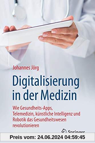 Digitalisierung in der Medizin: Wie Gesundheits-Apps, Telemedizin, künstliche Intelligenz und Robotik das Gesundheitswesen revolutionieren